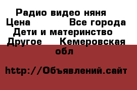 Радио видео няня  › Цена ­ 4 500 - Все города Дети и материнство » Другое   . Кемеровская обл.